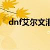 dnf艾尔文泪湖每周几刷新（dnf艾尔文）