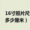 16寸照片尺寸多少厘米正常（16寸照片尺寸多少厘米）