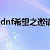 dnf希望之邀请函怎么用（dnf希望之邀请函）