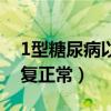 1型糖尿病以后能治好吗（1型糖尿病自己恢复正常）