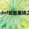 dnf装备重铸之后宝珠还在吗（dnf重铸装扮）