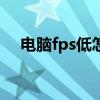 电脑fps低怎么办cf（电脑fps低怎么办）