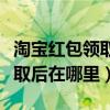 淘宝红包领取后在哪里查看记录（淘宝红包领取后在哪里）