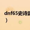 dnf65史诗武器哪里产出（dnf65ss武器大全）