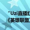 “Uzi直播红温”上热搜：4万的顶配电脑打《英雄联盟》掉帧