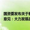 国资委发布关于新时代中央企业高标准履行社会责任的指导意见：大力发展战略性新兴产业