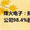 烽火电子：拟购买陕西长岭电子科技有限责任公司98.4%股权