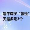 端午粽子“体检”报告公布：450批次全都合格！医生建议1天最多吃3个