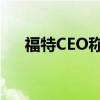 福特CEO称其电动汽车业务几年后盈利