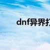 dnf异界打法攻略（dnf异界爆什么）