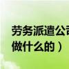 劳务派遣公司是干什么的?（劳务派遣公司是做什么的）