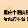 重庆中医院预约挂号网址（重庆中医院网上挂号预约平台）