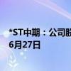 *ST中期：公司股票明起进入退市整理期 预计最后交易日期6月27日