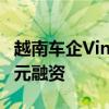 越南车企VinFast自2017年以来获得129亿美元融资