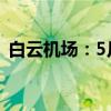 白云机场：5月旅客吞吐量同比增长18.29%