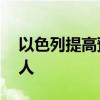 以色列提高预备役士兵征召人数上限至35万人