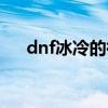 dnf冰冷的微笑属性（dnf冰冷的微笑）