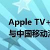 Apple TV+有望进入中国市场：曝苹果正在与中国移动洽谈合作