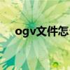 ogv文件怎么打开（ogg文件怎么打开）