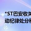 *ST巴安收关注函：将对公司及相关当事人启动纪律处分程序