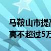 马鞍山市提高购房补贴标准 单套补贴金额最高不超过5万元