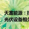 天富能源：控股子公司拟不超10.24亿元采购光伏设备相关材料