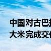 中国对古巴提供紧急粮食援助项目 首批海运大米完成交付