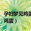 孕妇梦见鸡蛋里面是没孵化好的鸡（孕妇梦见鸡蛋）