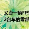 又卖一辆FF91！贾跃亭：法拉第未来完成第12台车的零部件采购