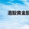 港股黄金股全线反弹 灵宝黄金涨超6%