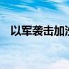 以军袭击加沙地带中部造成至少75人死亡