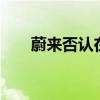 蔚来否认在建第三工厂年产能60万辆