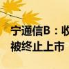 宁通信B：收盘市值低于3亿元 公司股票可能被终止上市