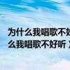 为什么我唱歌不好听14岁了怎么唱出当歌手的声音来（为什么我唱歌不好听）