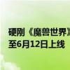 硬刚《魔兽世界》国服回归！腾讯《塔瑞斯世界》反向跳票至6月12日上线