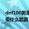 dnf100男柔道毕业武器拿什么（dnf男柔道带什么武器）