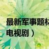 最新军事题材电视剧排名前十（最新军事题材电视剧）