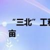 “三北”工程攻坚战完成造林种草约4000万亩