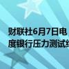 财联社6月7日电，美联储称，将于当地时间6月26日发布年度银行压力测试结果。