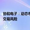 协和电子：动态市盈率高于同期印制电路板行业市盈率 存在交易风险