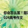 你会怎么答！朋友圈点赞进北京高考微作文 微信回应登上2024高考作文