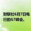 财联社6月7日电，阿根廷总统哈米莱将不会出席在意大利举行的G7峰会。