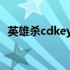 英雄杀cdkey兑换码2023（英雄杀cdkey）