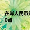 在岸人民币兑美元较上一交易日夜盘收盘涨30点