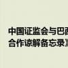 中国证监会与巴西证券交易委员会更新签署《证券期货监管合作谅解备忘录》