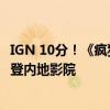 IGN 10分！《疯狂的麦克斯：狂暴女神》今日上映：系列首登内地影院