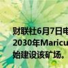 财联社6月7日电，智利国家铜业公司 (Codelco)称，目标是2030年Maricunga矿场开始进行锂生产；计划2027年初开始建设该矿场。