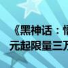 《黑神话：悟空》实体豪华典藏版泄露：820元起限量三万套