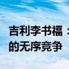 吉利李书福：简单粗暴的价格战将带来不合规的无序竞争