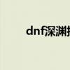 dnf深渊技巧2020（dnf深渊顺序）